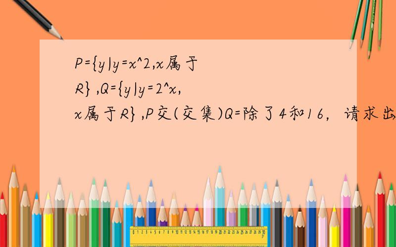 P={y|y=x^2,x属于R},Q={y|y=2^x,x属于R},P交(交集)Q=除了4和16，请求出第三个解的确切值