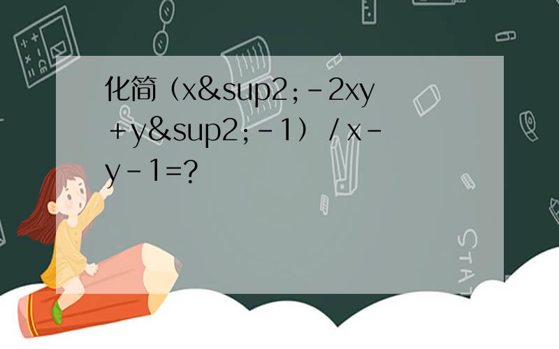 化简（x²－2xy＋y²-1）／x－y－1=?