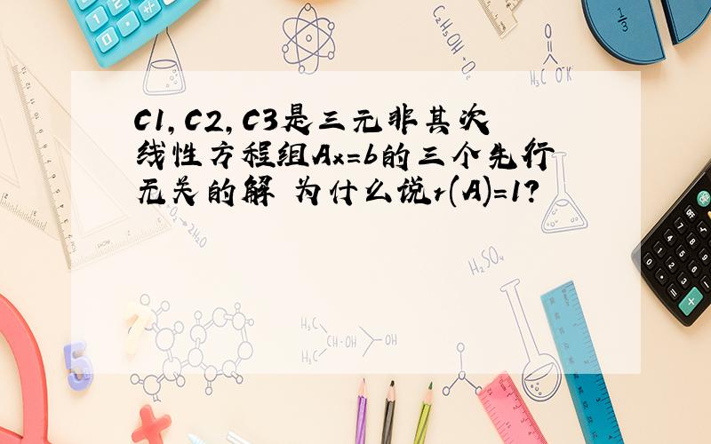 C1,C2,C3是三元非其次线性方程组Ax=b的三个先行无关的解 为什么说r(A)=1?