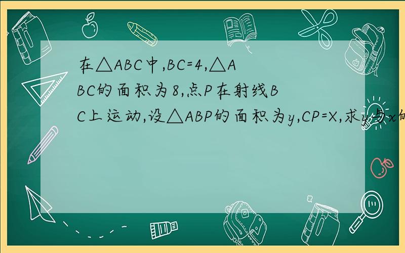 在△ABC中,BC=4,△ABC的面积为8,点P在射线BC上运动,设△ABP的面积为y,CP=X,求y与x的函数解析式