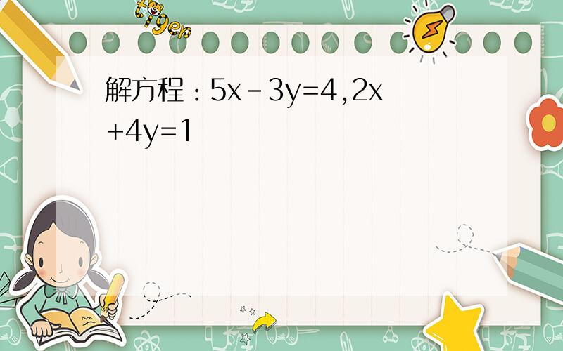 解方程：5x-3y=4,2x+4y=1