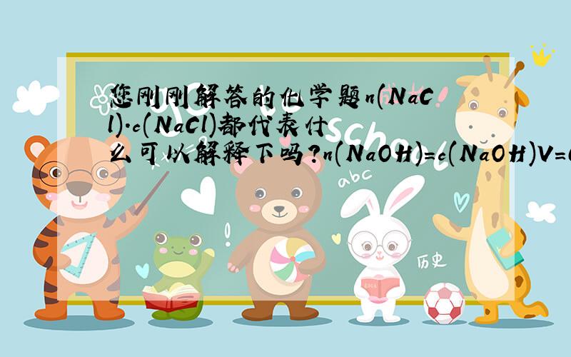 您刚刚解答的化学题n(NaCl).c(NaCl)都代表什么可以解释下吗?n(NaOH)=c(NaOH)V=0.1mol/L*0.04L=0.004molNaCl~Na+~H+~HCl~NaOH1mol 1moln(NaCl) 0.004moln（NaCl）=0.004molc(NaCl)=n(NaCl)/V=0.004mol/0.02L=0.2mol/Ln(NaCl).c(NaCl)都代表什