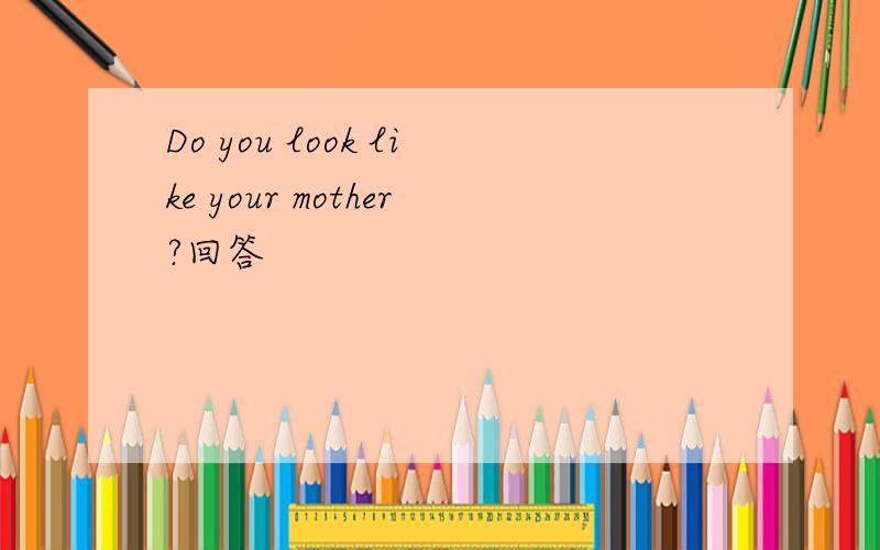 Do you look like your mother?回答