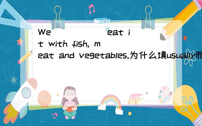 We _____ eat it with fish, meat and vegetables.为什么填usually而不是always?