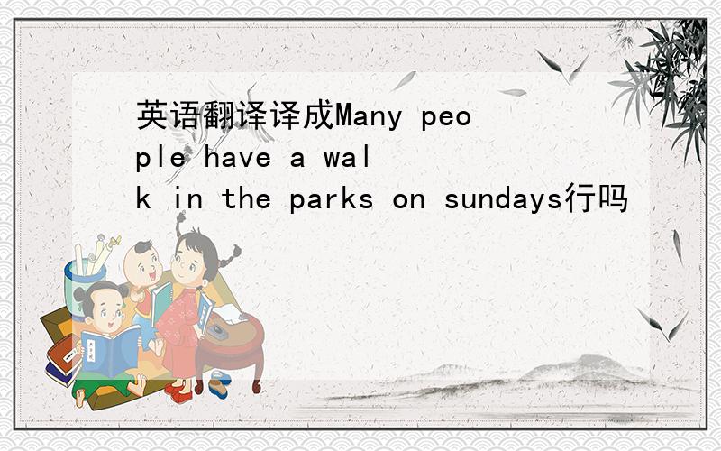 英语翻译译成Many people have a walk in the parks on sundays行吗