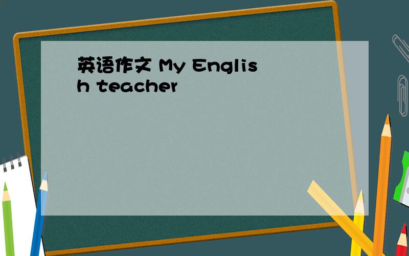 英语作文 My English teacher
