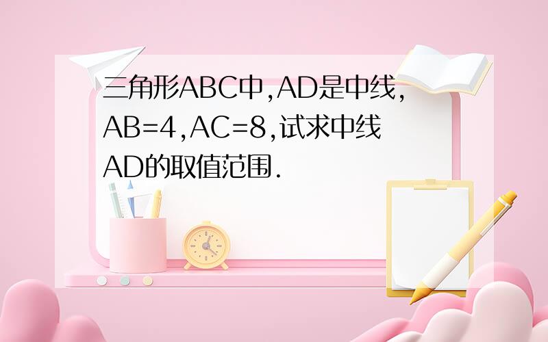 三角形ABC中,AD是中线,AB=4,AC=8,试求中线AD的取值范围.
