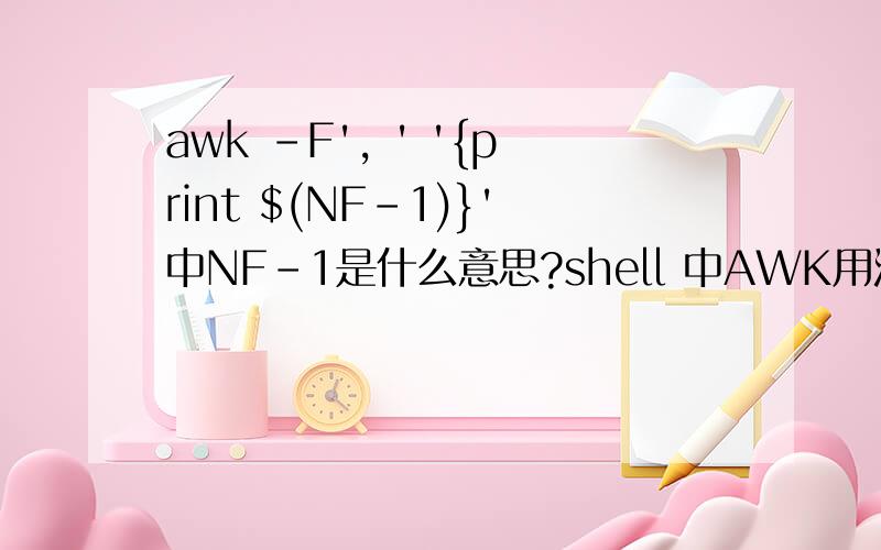 awk -F', ' '{print $(NF-1)}'中NF-1是什么意思?shell 中AWK用法,帮忙解释一下,万谢!