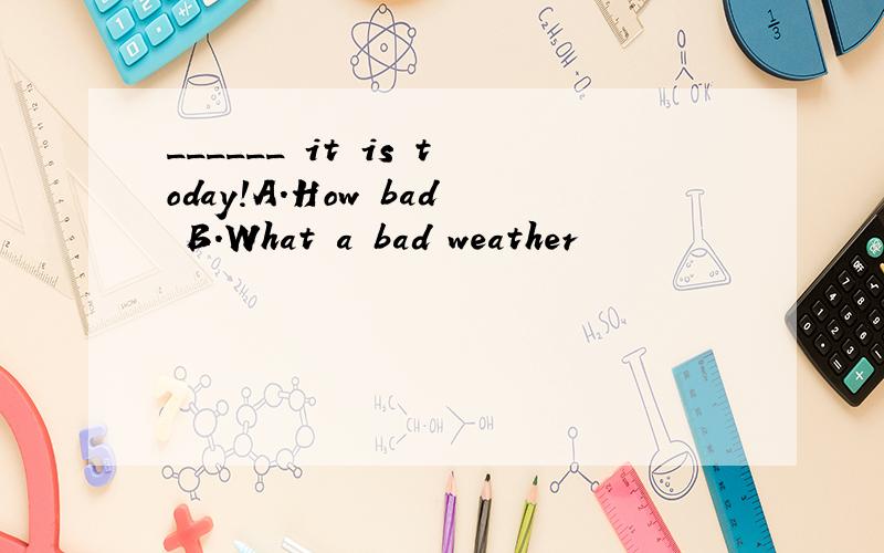 ______ it is today!A.How bad B.What a bad weather