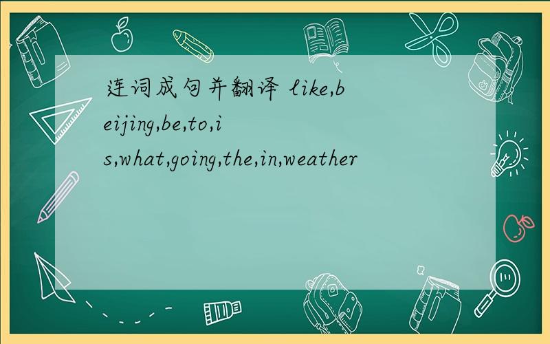 连词成句并翻译 like,beijing,be,to,is,what,going,the,in,weather