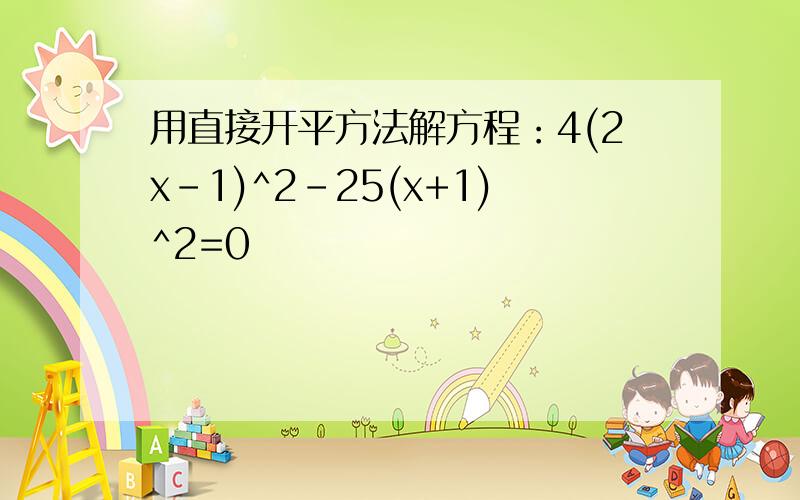 用直接开平方法解方程：4(2x-1)^2-25(x+1)^2=0