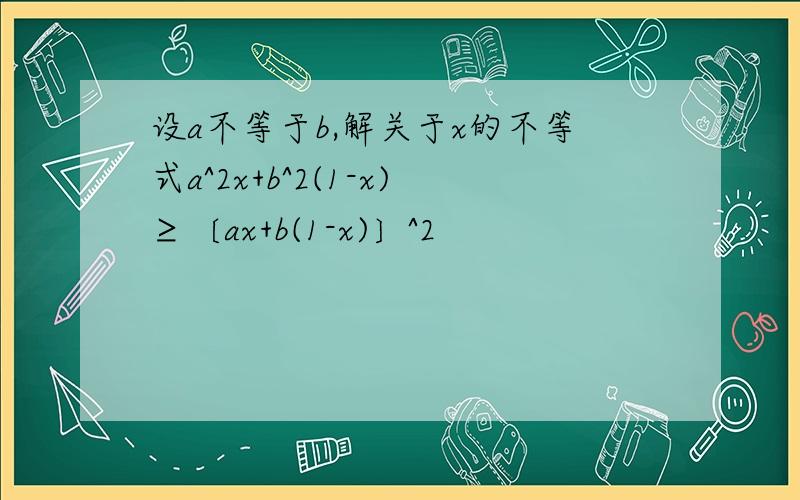 设a不等于b,解关于x的不等式a^2x+b^2(1-x)≥〔ax+b(1-x)〕^2