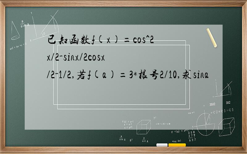 已知函数f(x)=cos^2x/2-sinx/2cosx/2-1/2,若f(a)=3*根号2/10,求sina