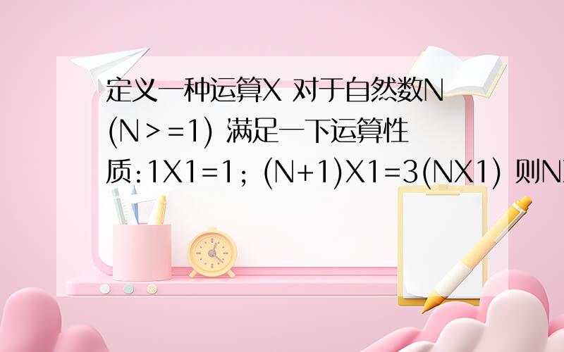 定义一种运算X 对于自然数N(N＞=1) 满足一下运算性质:1X1=1; (N+1)X1=3(NX1) 则NX1用含N的代数式表示为