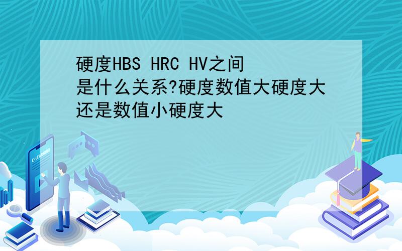 硬度HBS HRC HV之间是什么关系?硬度数值大硬度大还是数值小硬度大