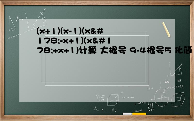 (x+1)(x-1)(x²-x+1)(x²+x+1)计算 大根号 9-4根号5 化简 2x²+4x-3 分解因式