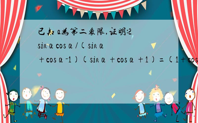 已知 a为第二象限,证明:2sinαcosα/(sinα+cosα-1)(sinα+cosα+1)=(1+cosα)/sina