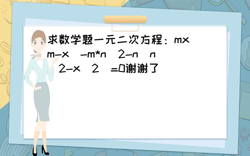 求数学题一元二次方程：mx(m-x)-m*n^2-n(n^2-x^2)=0谢谢了