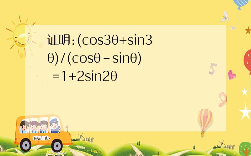 证明:(cos3θ+sin3θ)/(cosθ-sinθ) =1+2sin2θ