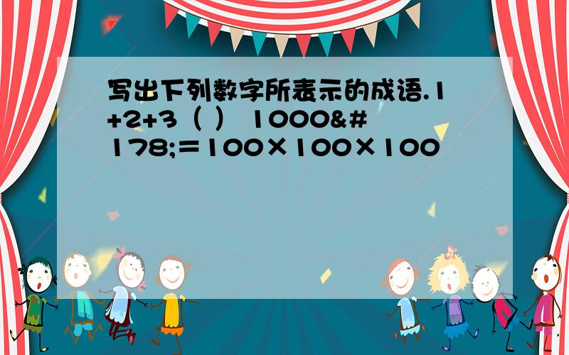 写出下列数字所表示的成语.1+2+3（ ） 1000²＝100×100×100