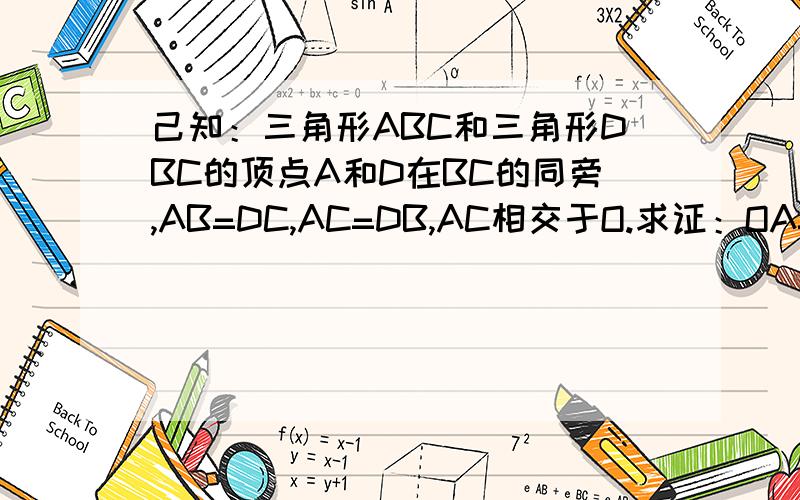 己知：三角形ABC和三角形DBC的顶点A和D在BC的同旁,AB=DC,AC=DB,AC相交于O.求证：OA=OD.