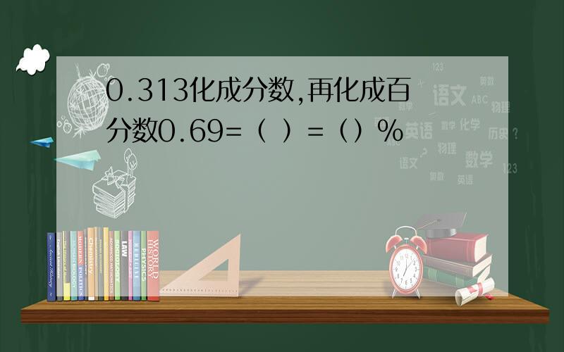 0.313化成分数,再化成百分数0.69=（ ）=（）%