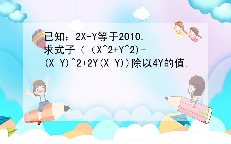 已知：2X-Y等于2010,求式子（（X^2+Y^2)-(X-Y)^2+2Y(X-Y))除以4Y的值.