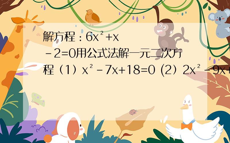 解方程：6x²+x-2=0用公式法解一元二次方程（1）x²-7x+18=0 (2）2x²-9x+8=0（3)(x-2)(x+1)=18 (4)3x²+5x+4=0
