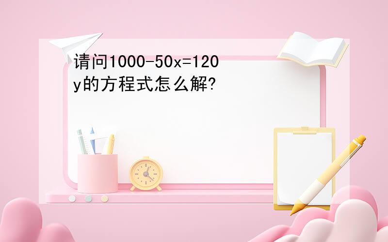 请问1000-50x=120y的方程式怎么解?