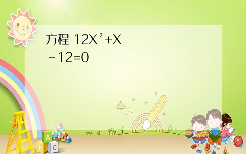 方程 12X²+X-12=0