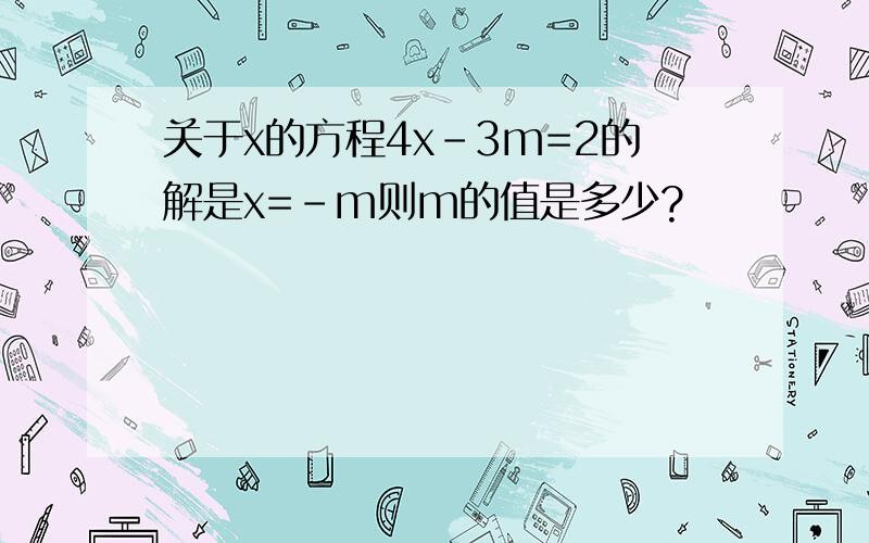 关于x的方程4x-3m=2的解是x=-m则m的值是多少?