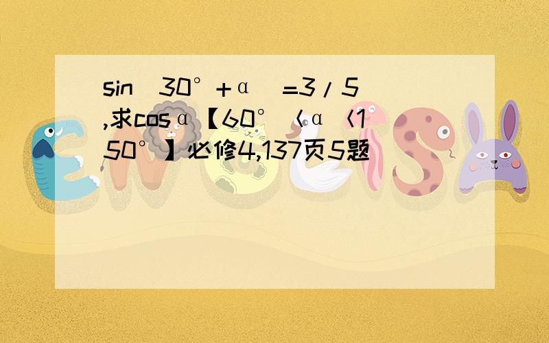 sin（30°+α）=3/5,求cosα【60°＜α＜150°】必修4,137页5题