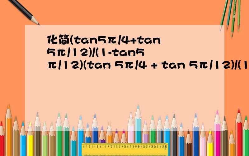 化简(tan5π/4+tan5π/12)/(1-tan5π/12)(tan 5π/4 + tan 5π/12)/(1-tan 5π/12) =(tan π/4 + tan π/6+π/4 )/(1-tan π/4*tan π/6+π/4 ) =tan(π/4 + π/6+π/4 )=tan(π/2+π/6) 请问我这样算错在哪呢?tan π/2不是无意义吗?