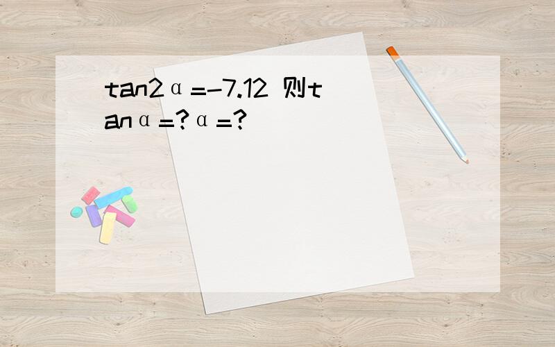 tan2α=-7.12 则tanα=?α=?