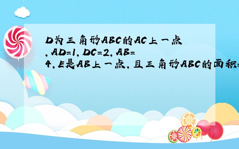 D为三角形ABC的AC上一点,AD=1,DC=2,AB=4,E是AB上一点,且三角形ABC的面积=两倍的DEC的面积,求BE的长
