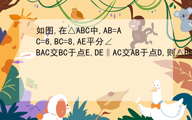 如图,在△ABC中,AB=AC=6,BC=8,AE平分∠BAC交BC于点E,DE‖AC交AB于点D,则△BDE的周长是A.7 B.10 C.4 D.12