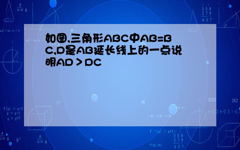 如图,三角形ABC中AB=BC,D是AB延长线上的一点说明AD＞DC