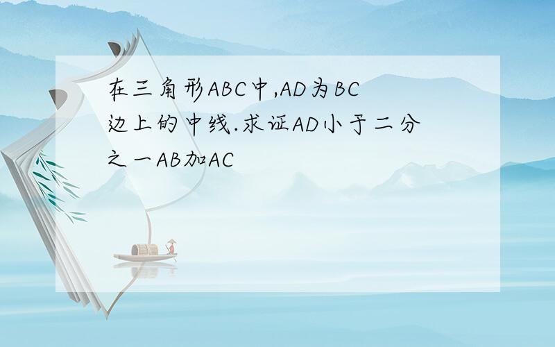 在三角形ABC中,AD为BC边上的中线.求证AD小于二分之一AB加AC