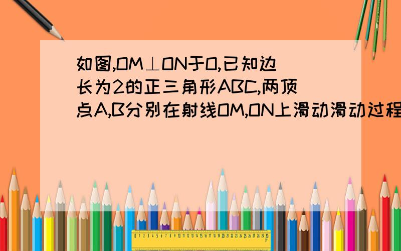 如图,OM⊥ON于O,已知边长为2的正三角形ABC,两顶点A,B分别在射线OM,ON上滑动滑动过程中,连结OC,则OC的长的最大值是