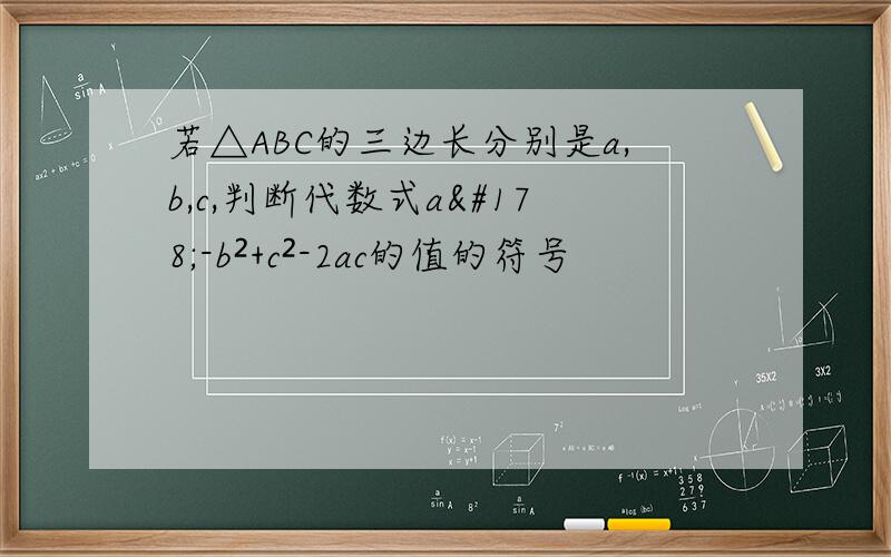 若△ABC的三边长分别是a,b,c,判断代数式a²-b²+c²-2ac的值的符号