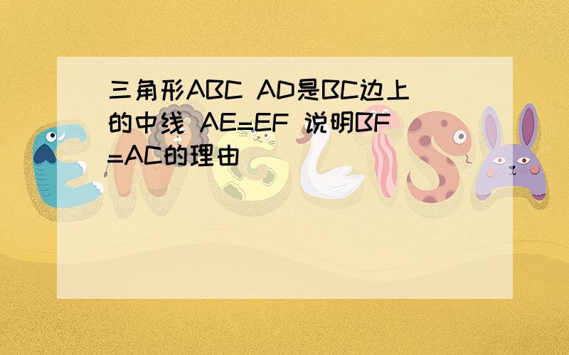 三角形ABC AD是BC边上的中线 AE=EF 说明BF=AC的理由