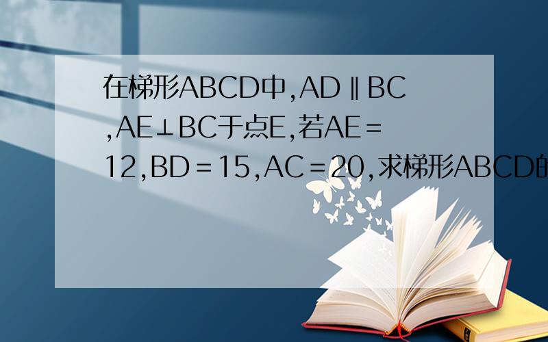在梯形ABCD中,AD‖BC,AE⊥BC于点E,若AE＝12,BD＝15,AC＝20,求梯形ABCD的面积
