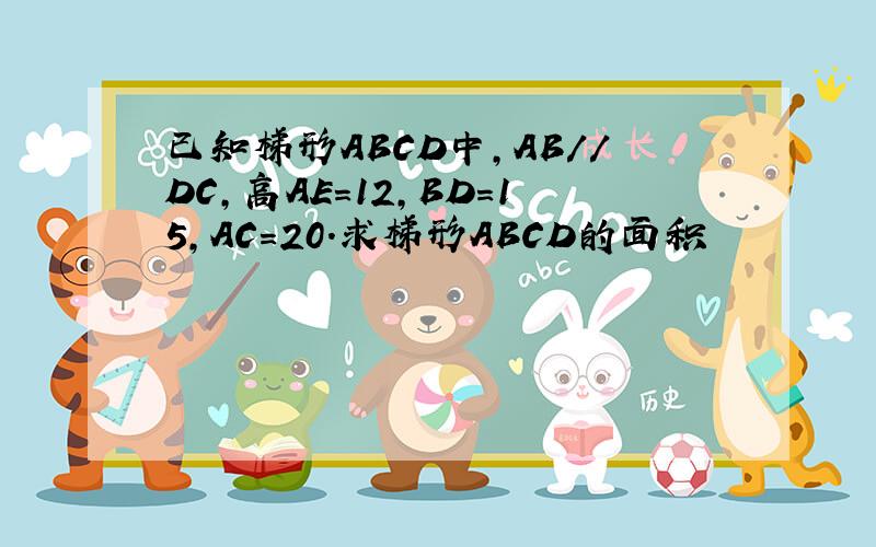 已知梯形ABCD中,AB//DC,高AE＝12,BD=15,AC=20.求梯形ABCD的面积