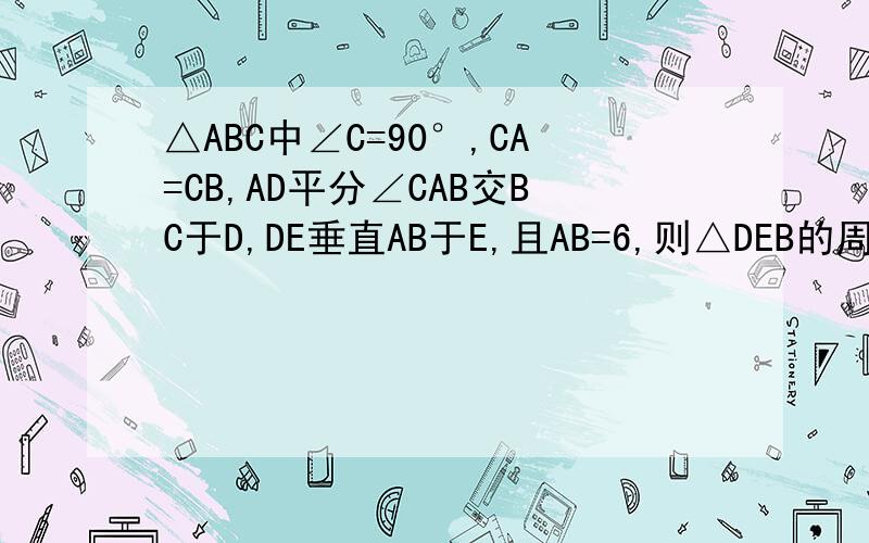 △ABC中∠C=90°,CA=CB,AD平分∠CAB交BC于D,DE垂直AB于E,且AB=6,则△DEB的周长是多少?