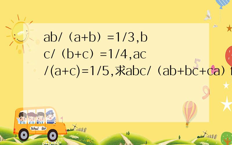 ab/（a+b）=1/3,bc/（b+c）=1/4,ac/(a+c)=1/5,求abc/（ab+bc+ca）的值除号是分数线