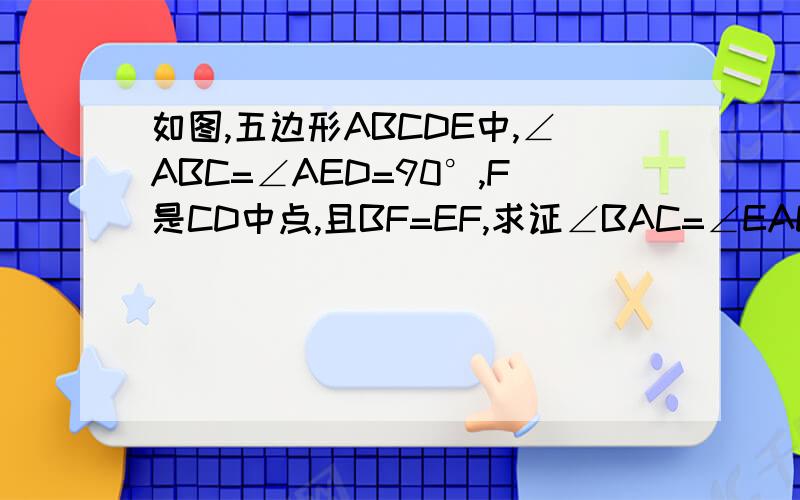 如图,五边形ABCDE中,∠ABC=∠AED=90°,F是CD中点,且BF=EF,求证∠BAC=∠EAD