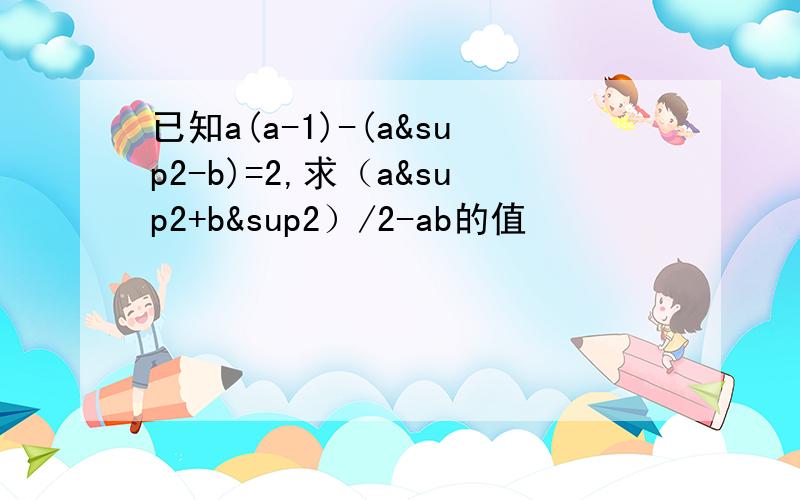 已知a(a-1)-(a²-b)=2,求（a²+b²）/2-ab的值