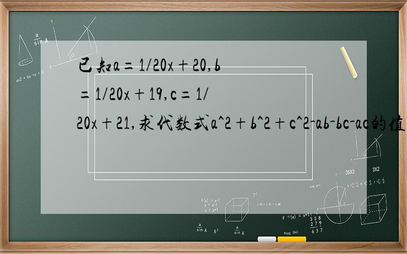 已知a=1/20x+20,b=1/20x+19,c=1/20x+21,求代数式a^2+b^2+c^2-ab-bc-ac的值