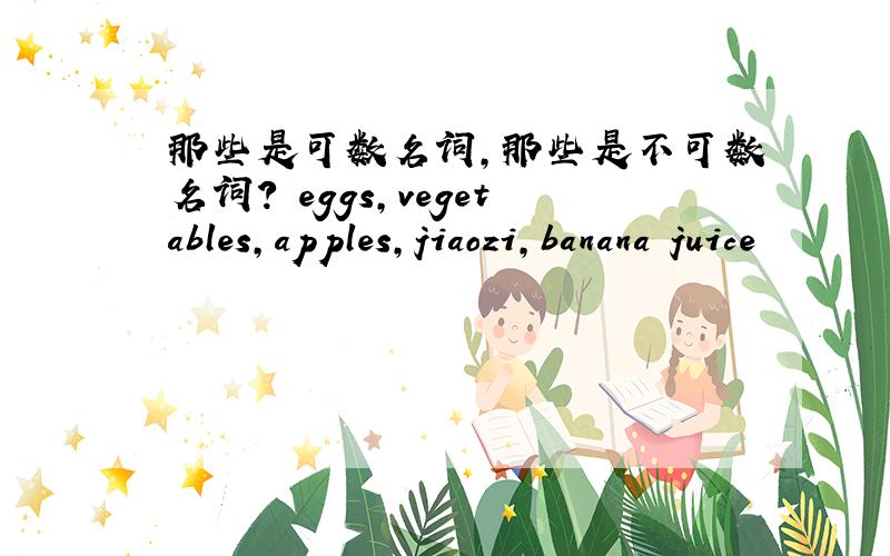 那些是可数名词,那些是不可数名词? eggs,vegetables,apples,jiaozi,banana juice