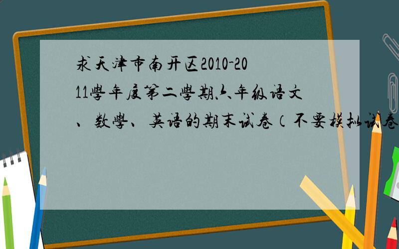 求天津市南开区2010-2011学年度第二学期六年级语文、数学、英语的期末试卷（不要模拟试卷）带答案